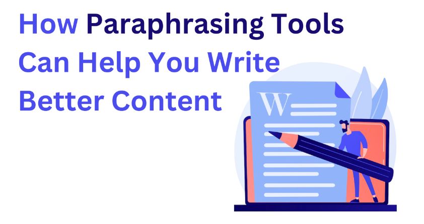 How Paraphrasing Tools Can Help You Write Better Content