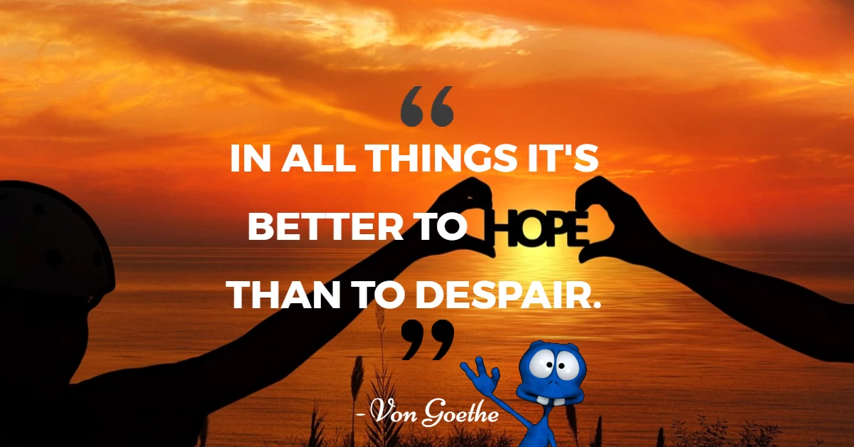 In all things its better to hope that to despair In All Things It's Better To Hope That To Despair
